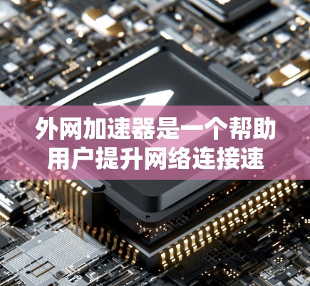 外网加速器是一个帮助用户提升网络连接速度的工具,通过网络加速技术优化数据传输效率。以下是一些推荐的外网加速器品牌和产品,以及他们的特点