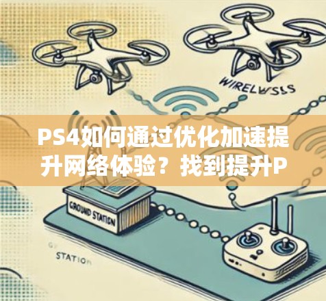 PS4如何通过优化加速提升网络体验?找到提升PS4网络性能的必修课