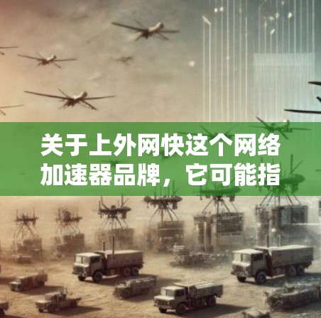 关于上外网快这个网络加速器品牌,它可能指的是某个特定平台或服务,但请注意,网络加速器的品牌通常会有明确的名称,而不是上外网快。如果你指的是某个特定的加速器或品牌,可以提供更多信息以便进一步解答 关于上外网快这个网络加速器品牌,它可能指的是某个特定平台或服务,但请注意,网络加速器的品牌通常会有明确的名称,而不是上外网快。如果你指的是某个特定的加速器或品牌,可以提供更多信息以便进一步解答