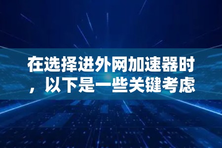 在选择进外网加速器时,以下是一些关键考虑因素及其推荐工具