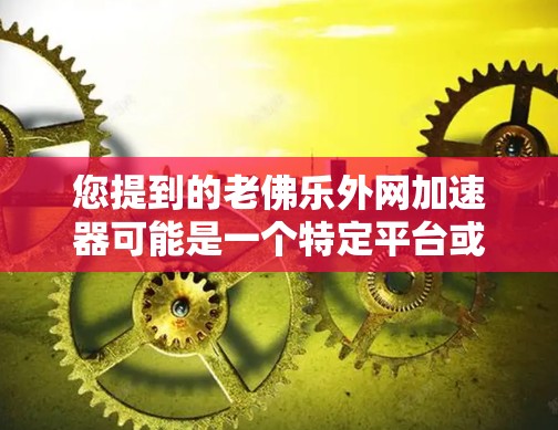 您提到的老佛乐外网加速器可能是一个特定平台或服务的名称。由于老佛乐可能是一个品牌或服务,而外网通常指的是网络加速器或相关功能,因此可能需要结合上下文来理解其含义 您提到的老佛乐外网加速器可能是一个特定平台或服务的名称。由于老佛乐可能是一个品牌或服务,而外网通常指的是网络加速器或相关功能,因此可能需要结合上下文来理解其含义