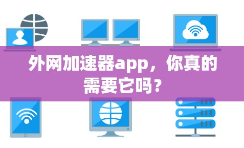 外网加速器app,你真的需要它吗? 外网加速器app,你真的需要它吗?