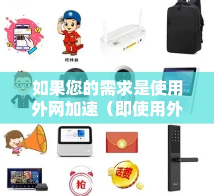 如果您的需求是使用外网加速(即使用外部网络资源)那么选择一个专门的加速工具会更高效。以下是一些推荐的加速工具,帮助您提升网页访问速度 如果您的需求是使用外网加速(即使用外部网络资源)那么选择一个专门的加速工具会更高效。以下是一些推荐的加速工具,帮助您提升网页访问速度
