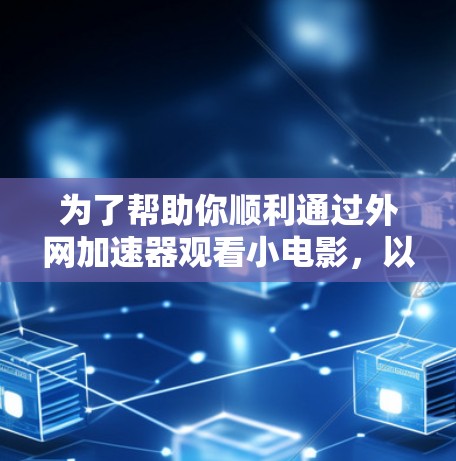 为了帮助你顺利通过外网加速器观看小电影,以下是一些步骤和建议 为了帮助你顺利通过外网加速器观看小电影,以下是一些步骤和建议