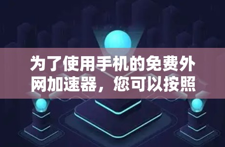 为了使用手机的免费外网加速器,您可以按照以下步骤操作