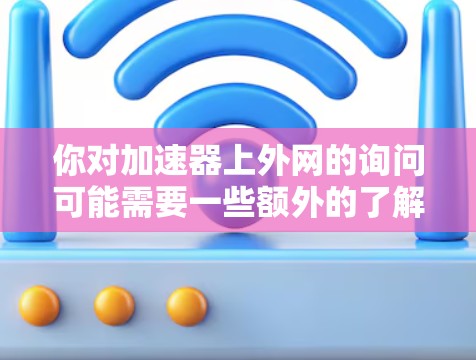 你对加速器上外网的询问可能需要一些额外的了解。以下是逐步的解释和建议
