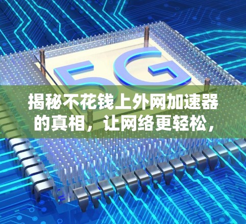 揭秘不花钱上外网加速器的真相,让网络更轻松,更高效 揭秘不花钱上外网加速器的真相,让网络更轻松,更高效