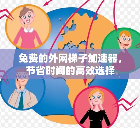 免费的外网梯子加速器，节省时间的高效选择