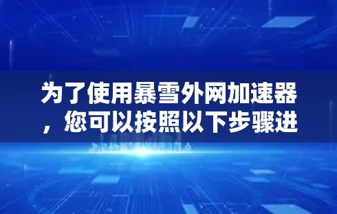 为了使用暴雪外网加速器,您可以按照以下步骤进行操作 为了使用暴雪外网加速器,您可以按照以下步骤进行操作