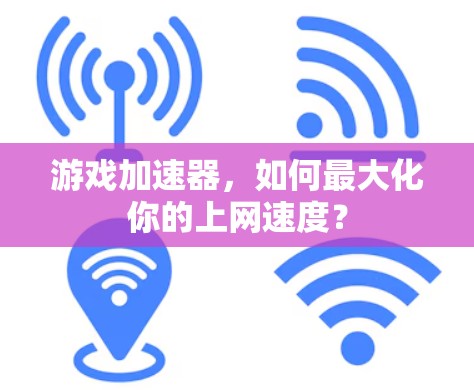 游戏加速器,如何最大化你的上网速度?