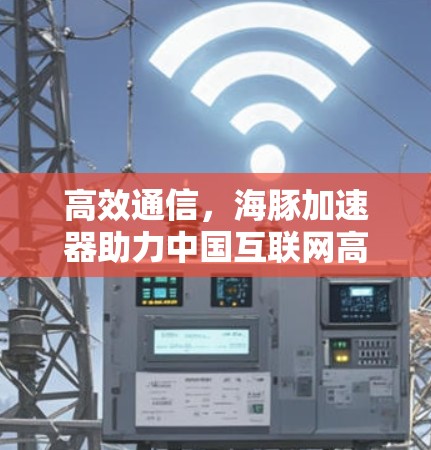 高效通信,海豚加速器助力中国互联网高效传输 高效通信,海豚加速器助力中国互联网高效传输