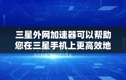 三星外网加速器可以帮助您在三星手机上更高效地使用网络。以下是一些如何在三星手机上找到和使用三星外网加速器的方法 三星外网加速器可以帮助您在三星手机上更高效地使用网络。以下是一些如何在三星手机上找到和使用三星外网加速器的方法