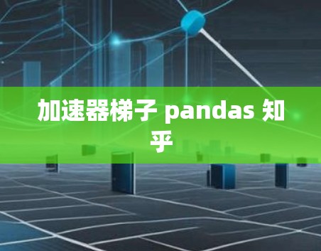 加速器梯子 pandas 知乎 加速器梯子 pandas 知乎