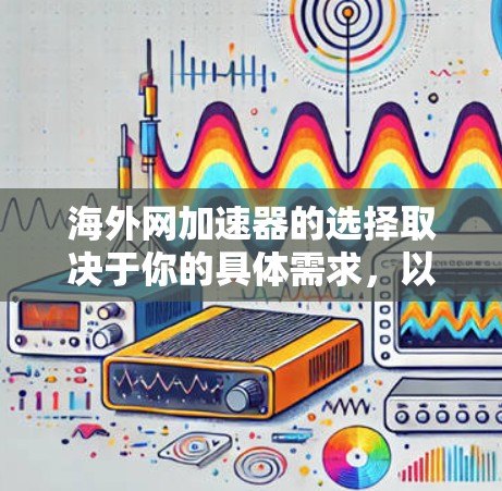 海外网加速器的选择取决于你的具体需求,以下是一些常见的选择,供你参考