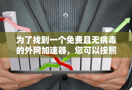 为了找到一个免费且无病毒的外网加速器,您可以按照以下步骤操作 为了找到一个免费且无病毒的外网加速器,您可以按照以下步骤操作