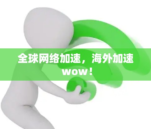 全球网络加速,海外加速 wow! 全球网络加速,海外加速 wow!