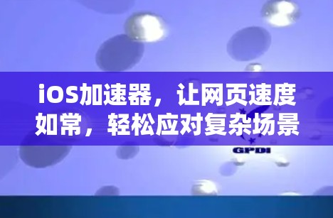 iOS加速器,让网页速度如常,轻松应对复杂场景 iOS加速器,让网页速度如常,轻松应对复杂场景