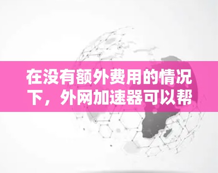 在没有额外费用的情况下,外网加速器可以帮助你更快地连接到互联网,节省时间。以下是一些免费的外网加速器推荐 在没有额外费用的情况下,外网加速器可以帮助你更快地连接到互联网,节省时间。以下是一些免费的外网加速器推荐