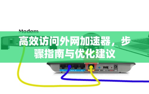 高效访问外网加速器,步骤指南与优化建议 高效访问外网加速器,步骤指南与优化建议
