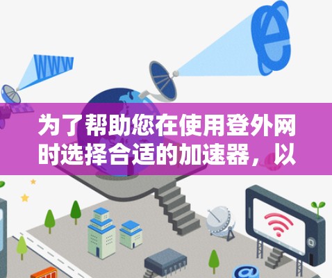 为了帮助您在使用登外网时选择合适的加速器，以下是一步步的建议