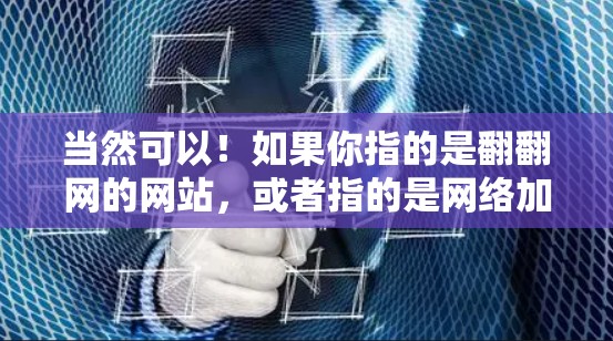 当然可以!如果你指的是翻翻网的网站,或者指的是网络加速器,以下是一些推荐的网络加速器和翻翻网的相关信息