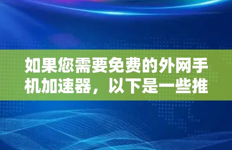 如果您需要免费的外网手机加速器，以下是一些推荐的工具和资源