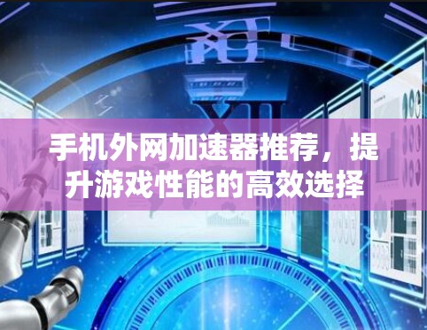 手机外网加速器推荐,提升游戏性能的高效选择 手机外网加速器推荐,提升游戏性能的高效选择