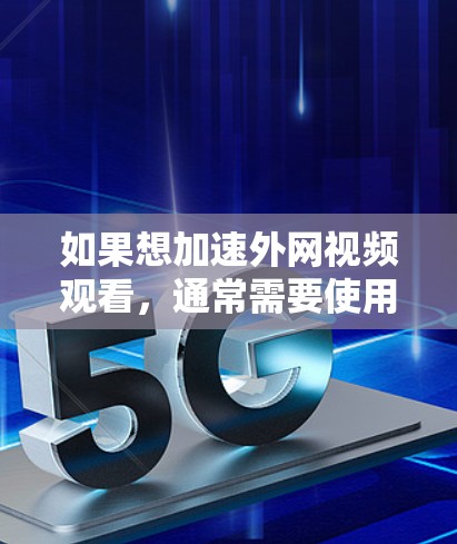 如果想加速外网视频观看，通常需要使用专门的加速器或下载工具来提升视频的观看速度。以下是一些可能的解决方案