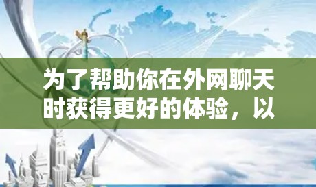 为了帮助你在外网聊天时获得更好的体验,以下是一些推荐的外网聊天加速器,供你参考