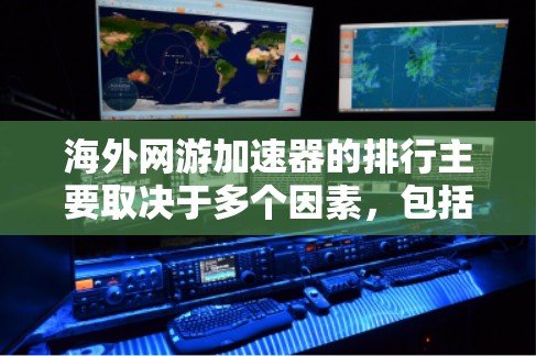 海外网游加速器的排行主要取决于多个因素，包括价格、功能、用户评价、平台审核、下载速度、安全性和用户基础。以下是对这些因素的详细分析和一个可能的排名