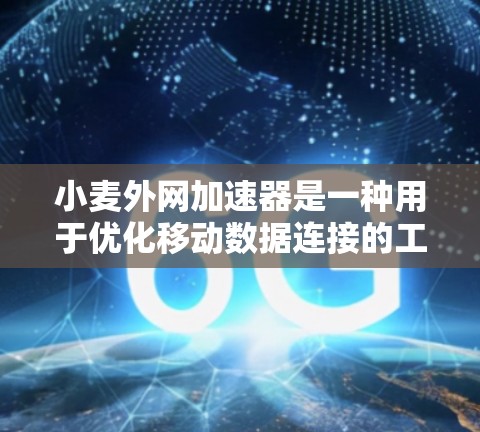 小麦外网加速器是一种用于优化移动数据连接的工具,帮助用户在使用移动数据时提高效率。以下是使用小麦外网加速器的步骤 小麦外网加速器是一种用于优化移动数据连接的工具,帮助用户在使用移动数据时提高效率。以下是使用小麦外网加速器的步骤