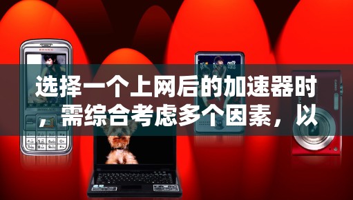 选择一个上网后的加速器时,需综合考虑多个因素,以确保其效果好用。以下是详细的步骤和建议 选择一个上网后的加速器时,需综合考虑多个因素,以确保其效果好用。以下是详细的步骤和建议