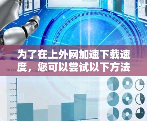 为了在上外网加速下载速度,您可以尝试以下方法