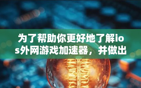 为了帮助你更好地了解ios外网游戏加速器,并做出合适的选择,以下是一个分步的指南,涵盖你需要了解的内容