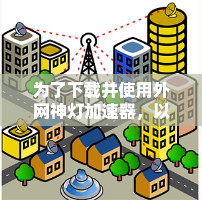 为了下载并使用外网神灯加速器,以下是一个详细的步骤指南
