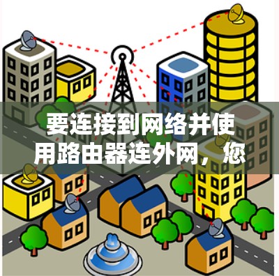 要连接到网络并使用路由器连外网,您可以按照以下步骤进行