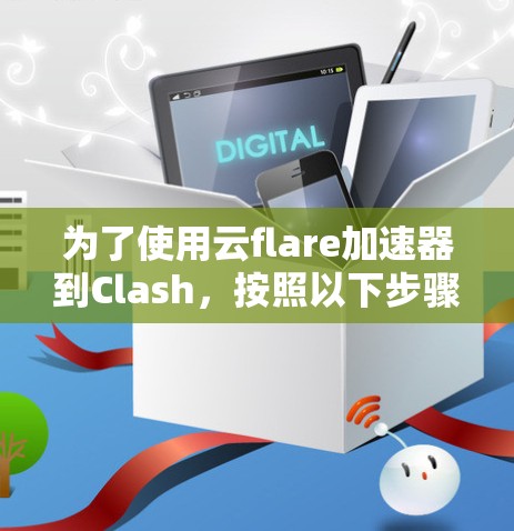 为了使用云flare加速器到Clash，按照以下步骤进行配置