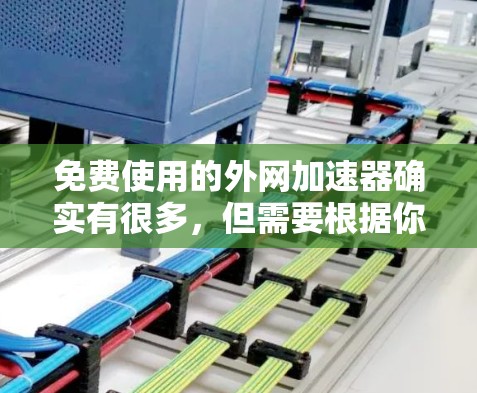 免费使用的外网加速器确实有很多，但需要根据你的实际情况来选择。以下是一些推荐的免费外网加速器