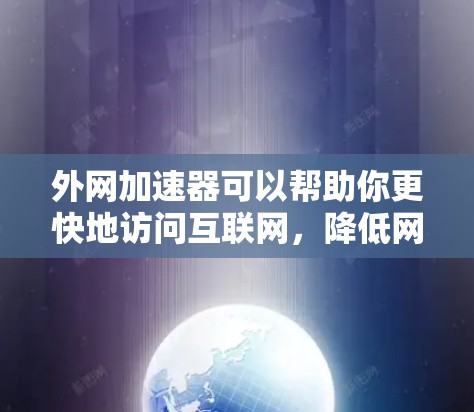 外网加速器可以帮助你更快地访问互联网，降低网络延迟。以下是一些推荐的外网加速器应用程序，适合在手机上下载并使用