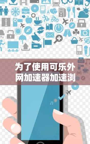 为了使用可乐外网加速器加速浏览器，您可以按照以下步骤进行操作