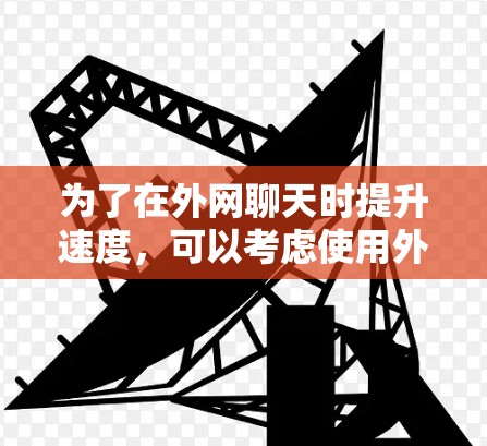 为了在外网聊天时提升速度,可以考虑使用外网聊天加速器。以下是对这个问题的详细解答