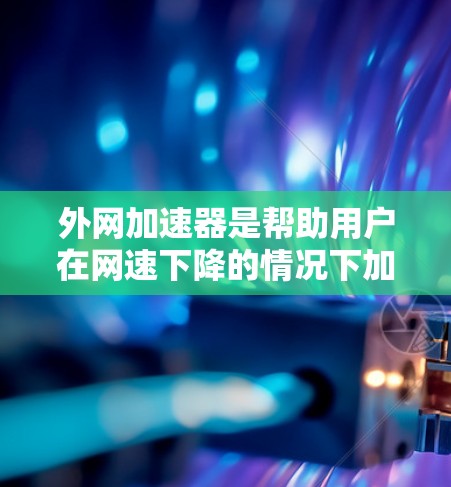 外网加速器是帮助用户在网速下降的情况下加速外网连接的工具,通常用于提升用户体验。以下是几种主要的外网加速器工具,供您参考 外网加速器是帮助用户在网速下降的情况下加速外网连接的工具,通常用于提升用户体验。以下是几种主要的外网加速器工具,供您参考