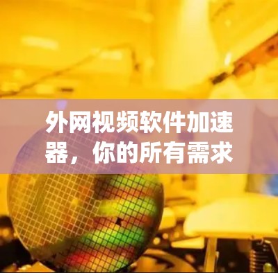 外网视频软件加速器,你的所有需求都能get,推荐你试试!