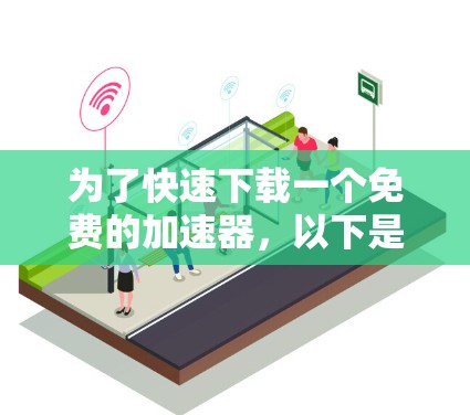 为了快速下载一个免费的加速器，以下是一些推荐