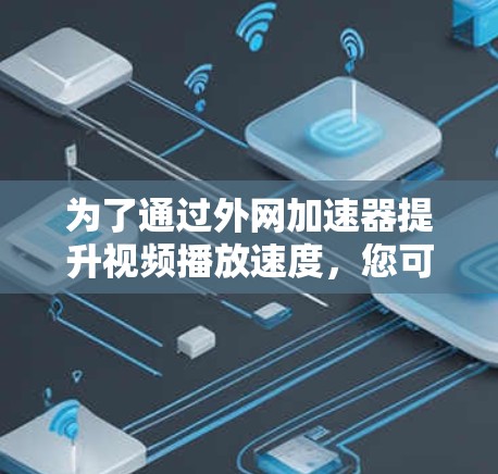 为了通过外网加速器提升视频播放速度，您可以按照以下步骤操作
