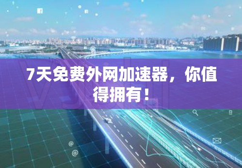 7天免费外网加速器,你值得拥有! 7天免费外网加速器,你值得拥有!