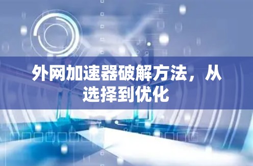 外网加速器破解方法,从选择到优化 外网加速器破解方法,从选择到优化