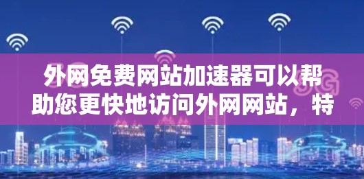 外网免费网站加速器可以帮助您更快地访问外网网站，特别是当您无法直接连接到外网时。虽然有些工具可能需要付费，但有一些免费的工具可以满足基本需求