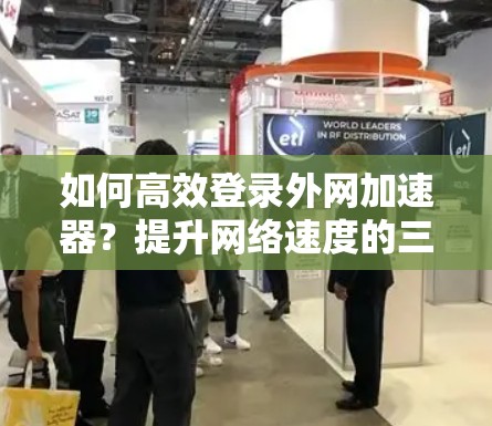 如何高效登录外网加速器？提升网络速度的三大策略
