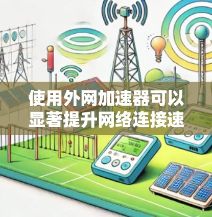 使用外网加速器可以显著提升网络连接速度,帮助用户更好地使用互联网服务。以下是一个简单且高效的步骤指南,帮助你轻松使用外网加速器
